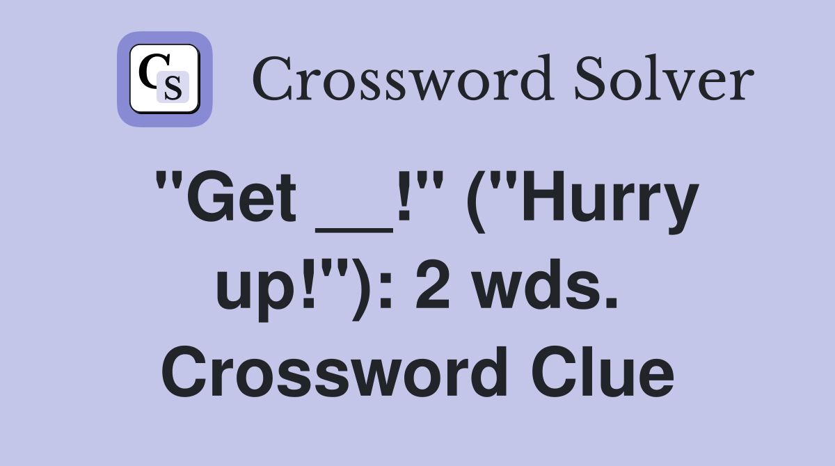 "Get __!" ("Hurry up!"): 2 wds. Crossword Clue
