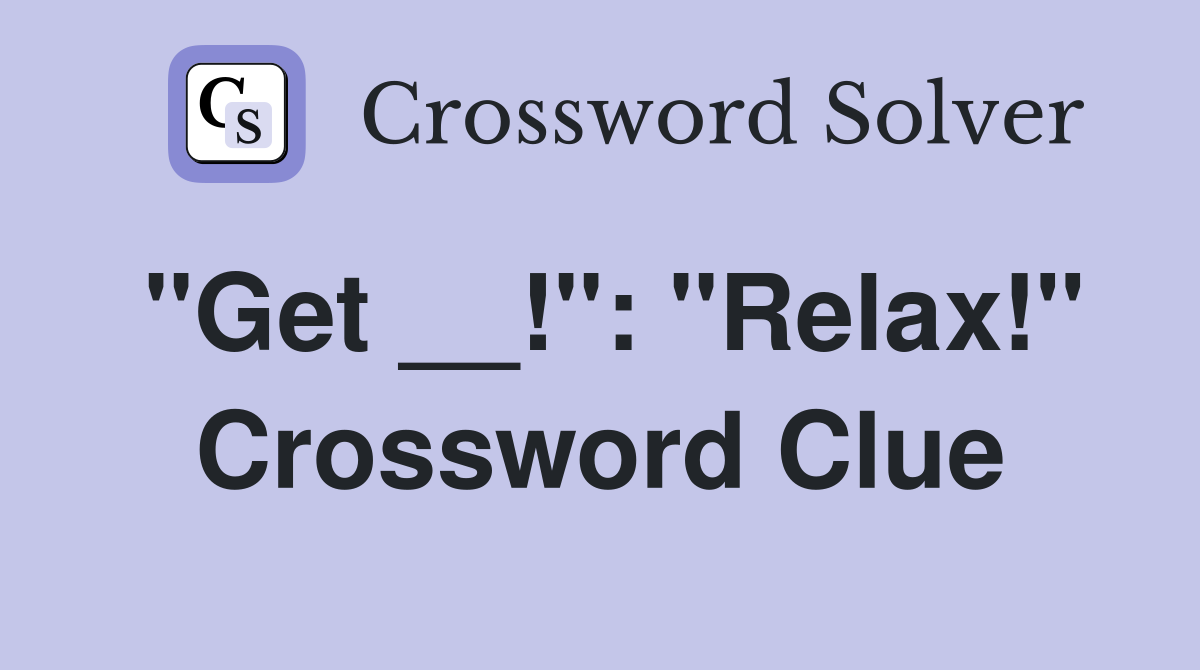 "Get __!": "Relax!" Crossword Clue