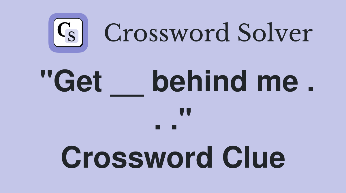 "Get __ behind me . . ." Crossword Clue