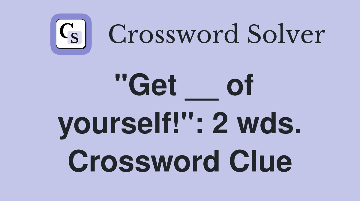 "Get __ of yourself!": 2 wds. Crossword Clue