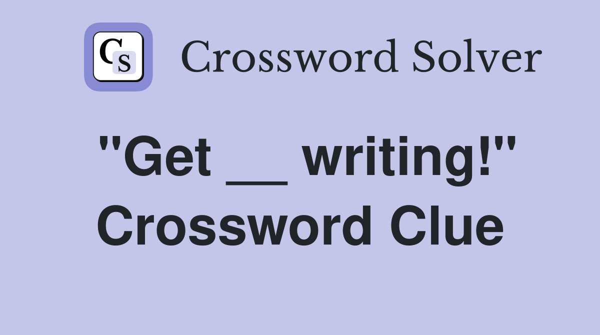 "Get __ writing!" Crossword Clue
