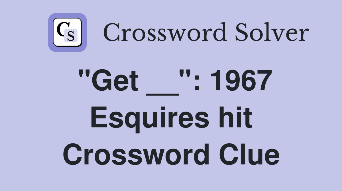 "Get __": 1967 Esquires hit Crossword Clue