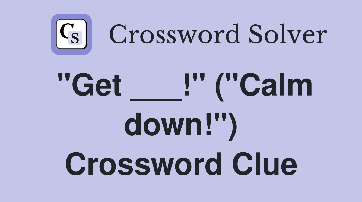 "Get ___!" ("Calm down!") Crossword Clue