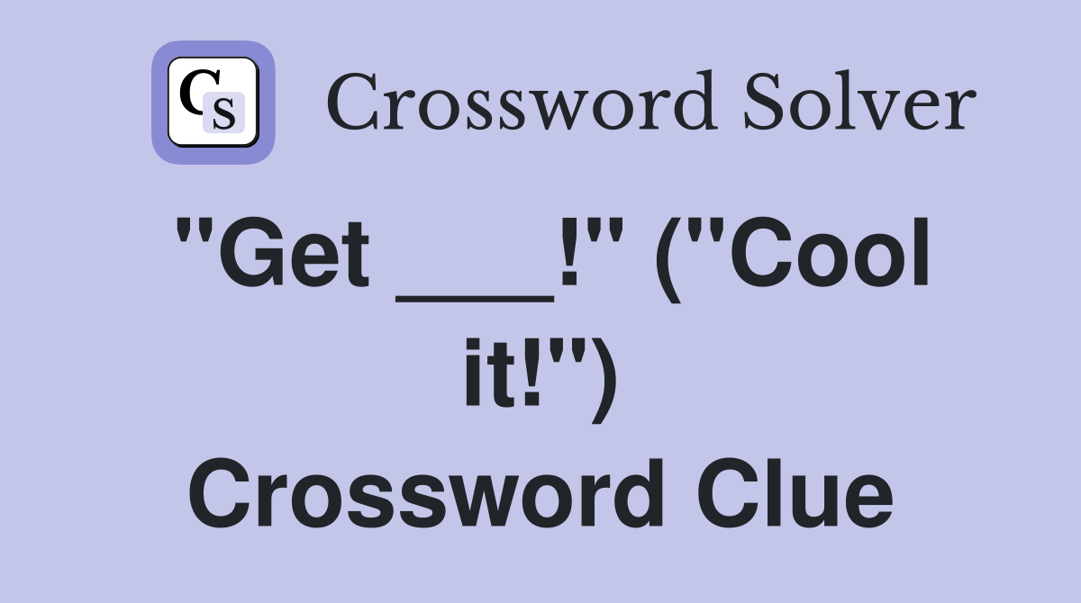 "Get ___!" ("Cool it!") Crossword Clue