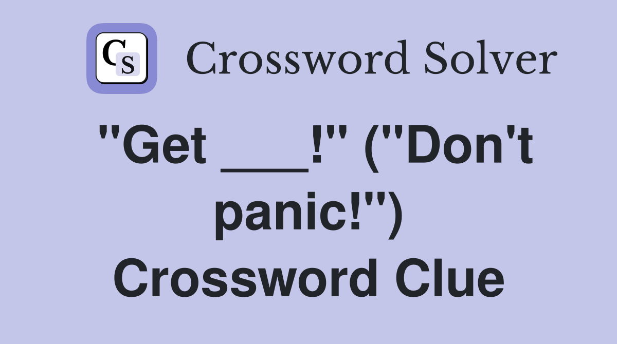 "Get ___!" ("Don't panic!") Crossword Clue