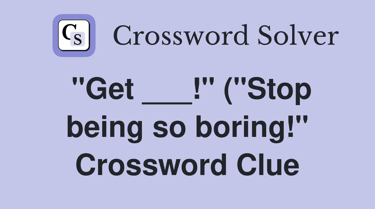 quot Get quot ( quot Stop being so boring quot ) Crossword Clue Answers quot Get quot ( quot Stop being so boring quot ) Crossword Clue Answers