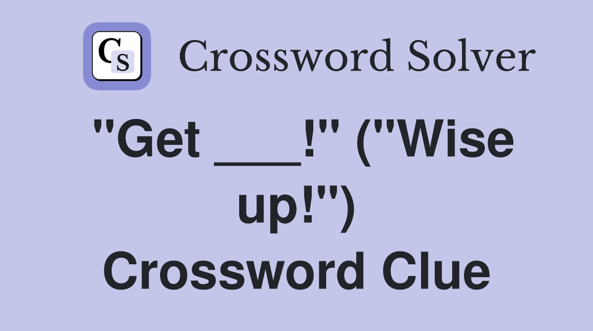 "Get ___!" ("Wise up!") Crossword Clue
