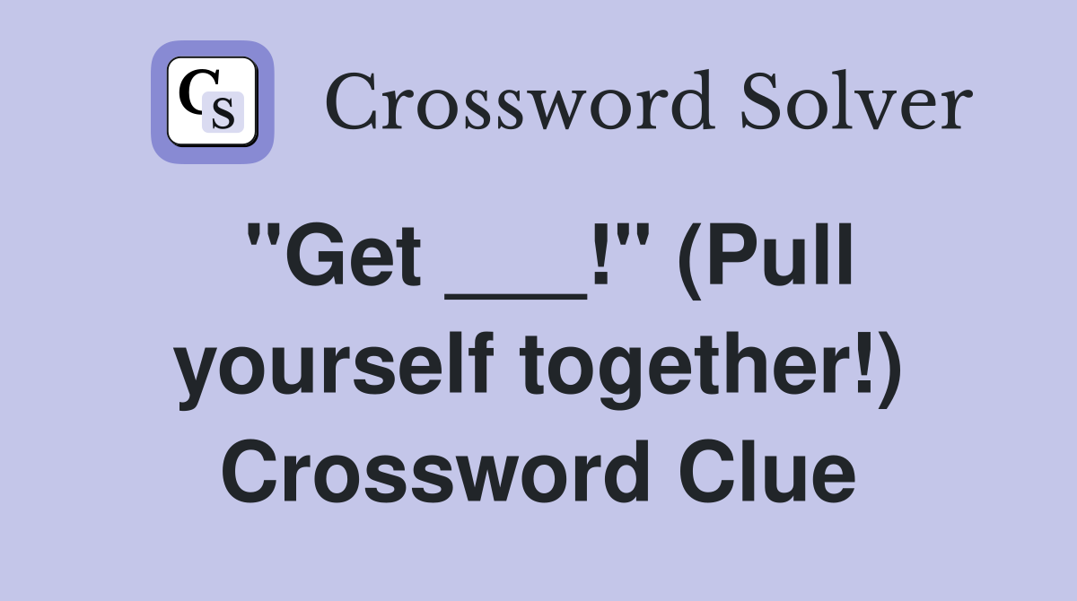 "Get ___!" (Pull yourself together!) Crossword Clue