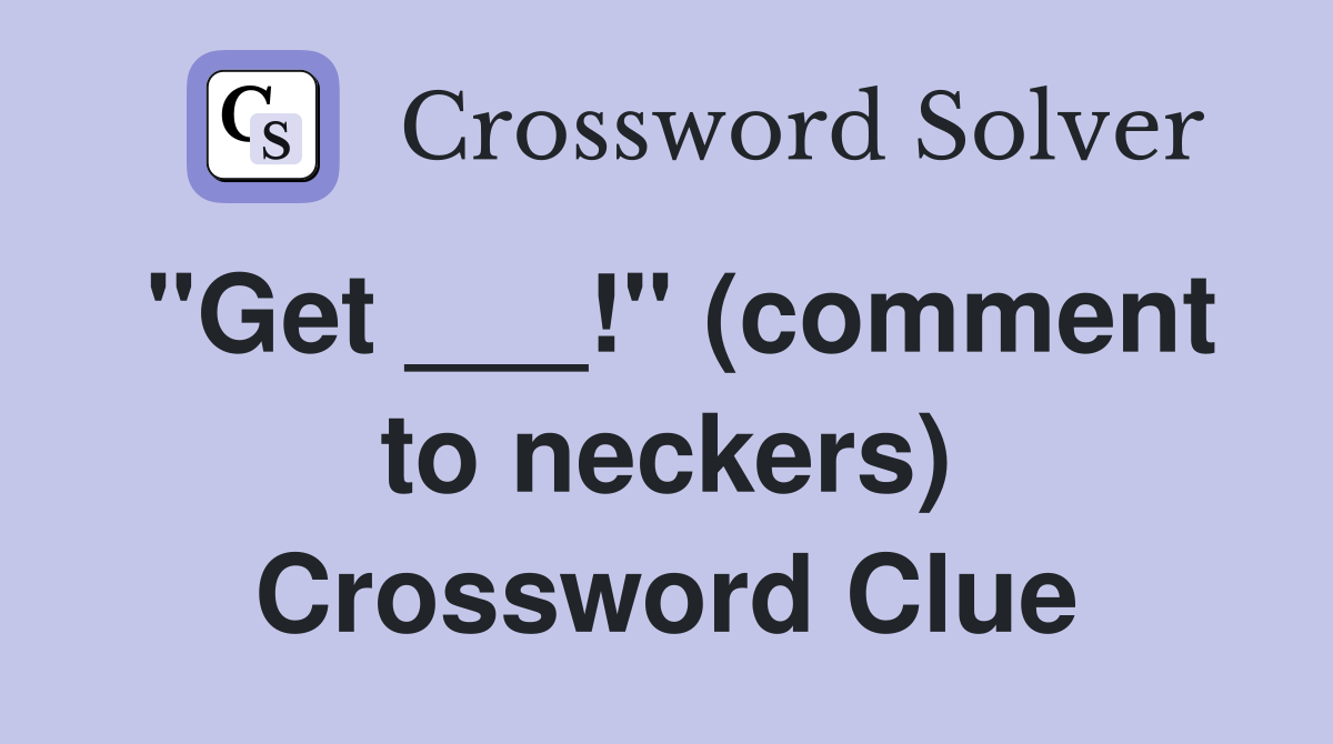 "Get ___!" (comment to neckers) Crossword Clue