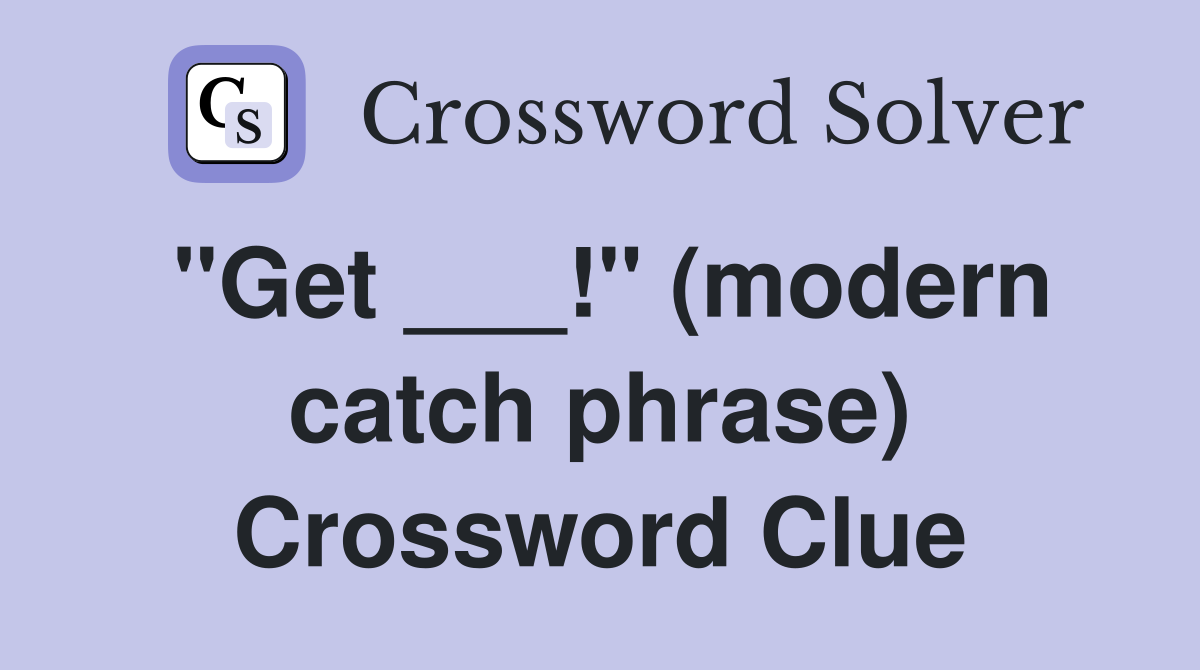 "Get ___!" (modern catch phrase) Crossword Clue