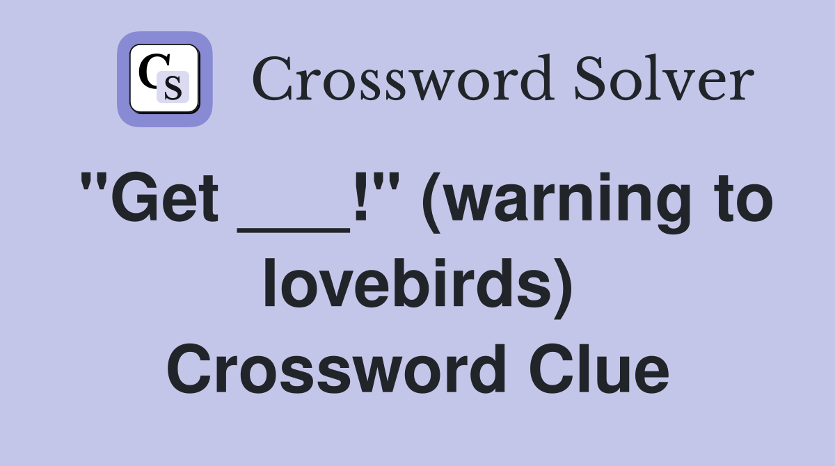 "Get ___!" (warning to lovebirds) Crossword Clue