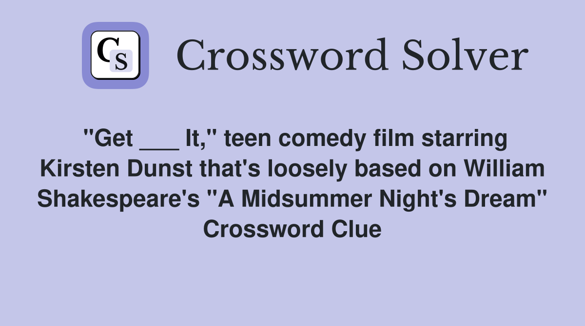 "Get ___ It," teen comedy film starring Kirsten Dunst that's loosely based on William Shakespeare's "A Midsummer Night's Dream" Crossword Clue