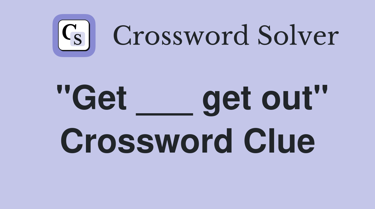 "Get ___ get out" Crossword Clue