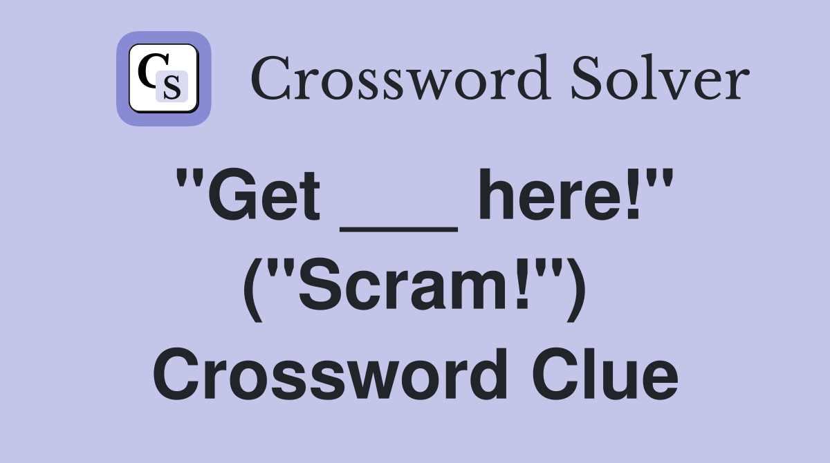 "Get ___ here!" ("Scram!") Crossword Clue