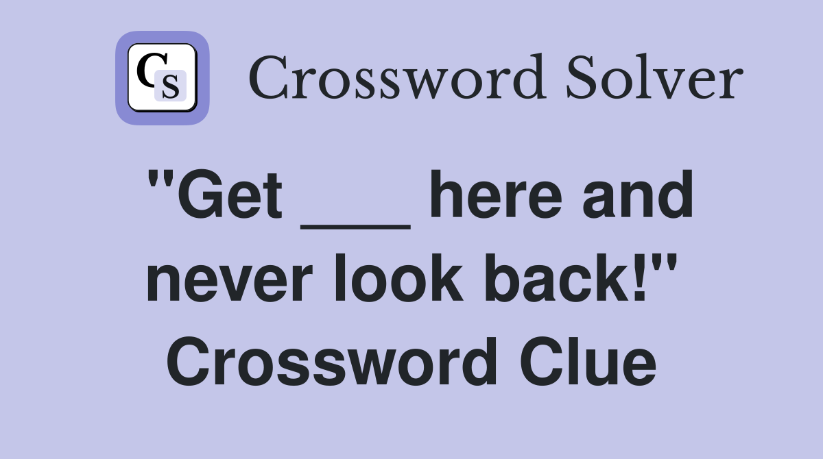 "Get ___ here and never look back!" Crossword Clue