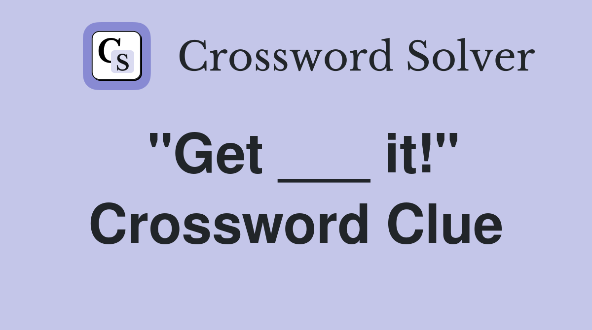 "Get ___ it!" Crossword Clue