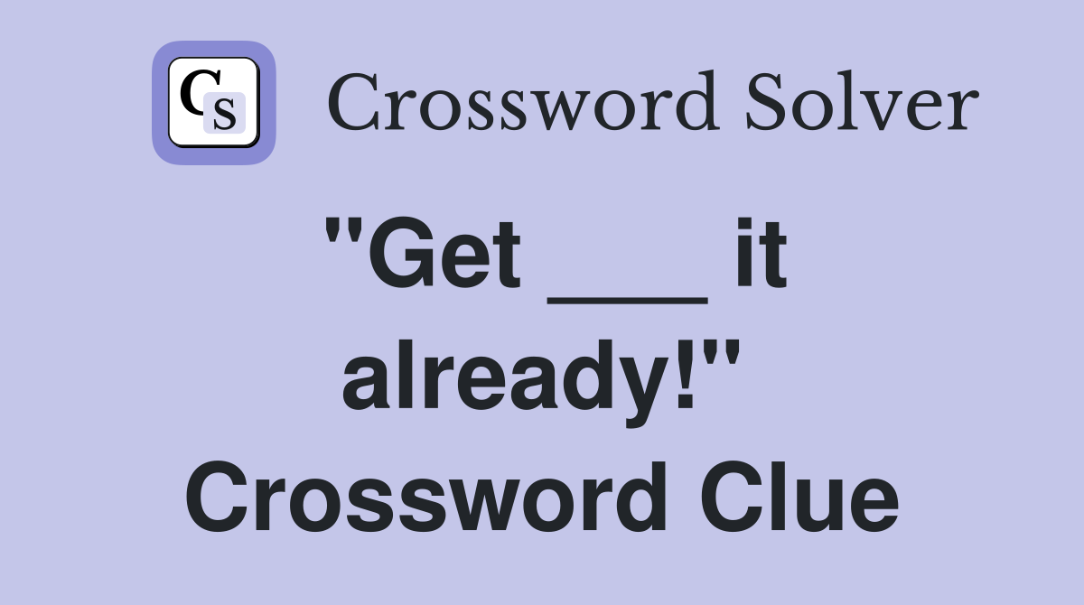 "Get ___ it already!" Crossword Clue