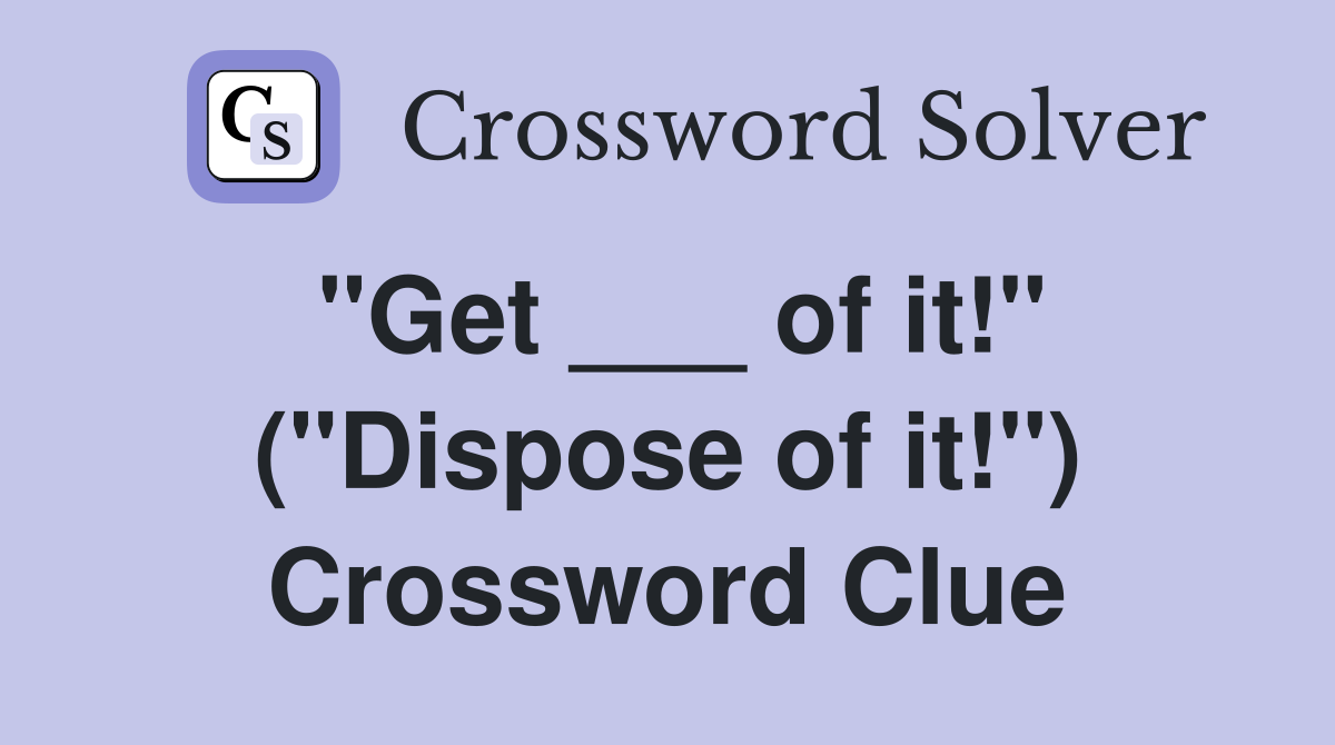 "Get ___ of it!" ("Dispose of it!") Crossword Clue