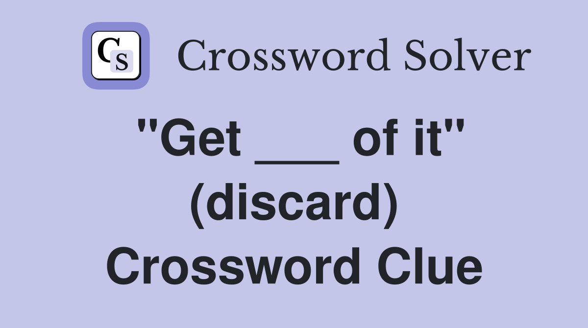 "Get ___ of it" (discard) Crossword Clue