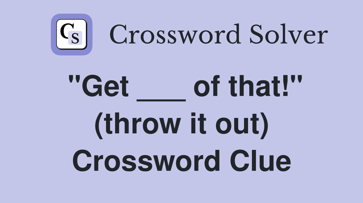 "Get ___ of that!" (throw it out) Crossword Clue