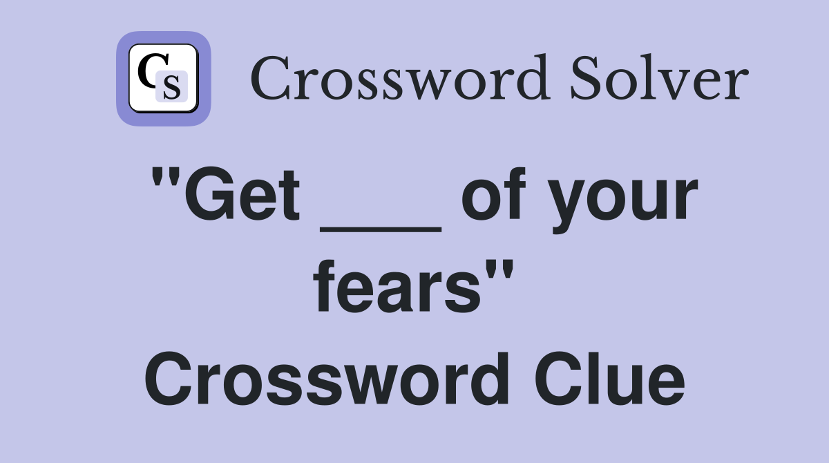 "Get ___ of your fears" Crossword Clue
