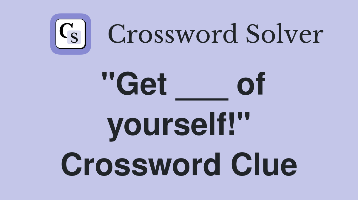 "Get ___ of yourself!" Crossword Clue