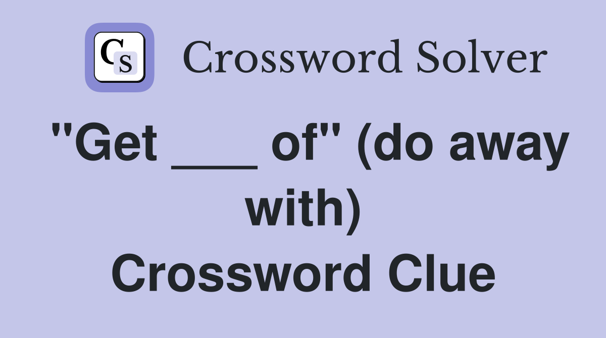 "Get ___ of" (do away with) Crossword Clue