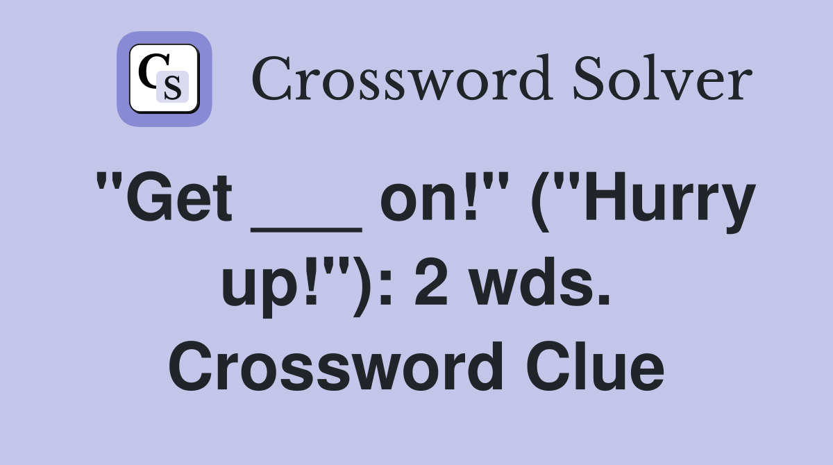 "Get ___ on!" ("Hurry up!"): 2 wds. Crossword Clue