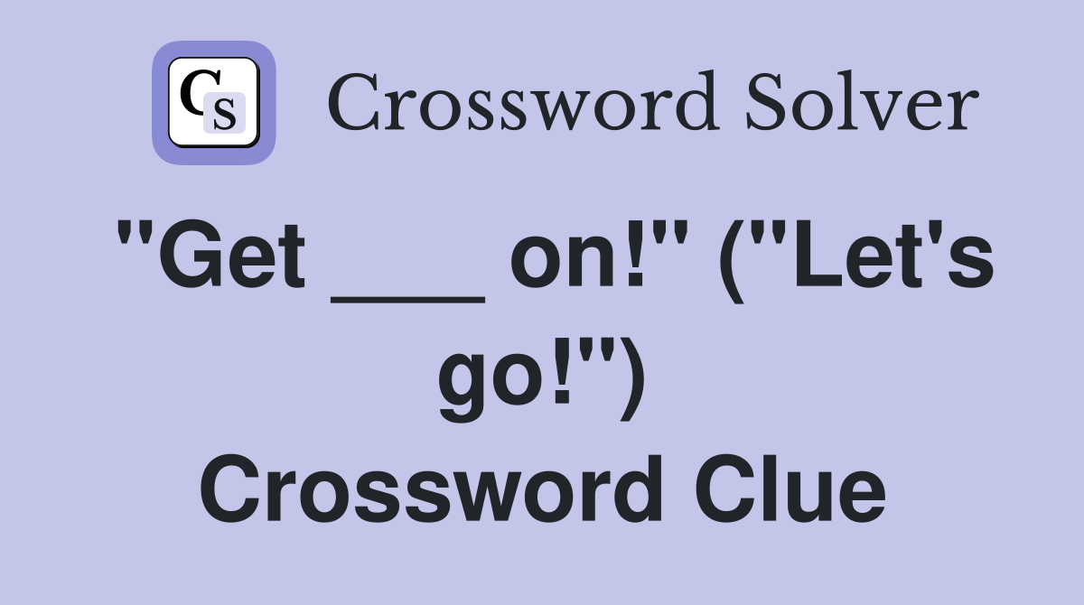 "Get ___ on!" ("Let's go!") Crossword Clue