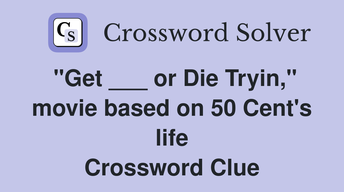 "Get ___ or Die Tryin," movie based on 50 Cent's life Crossword Clue