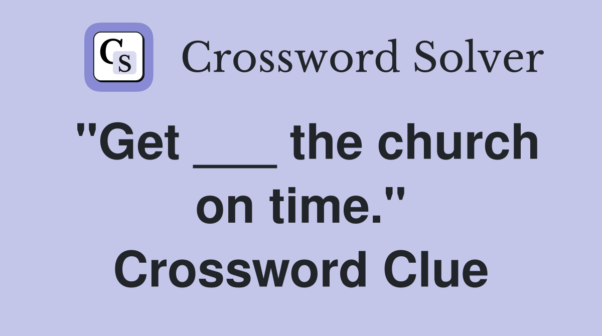 "Get ___ the church on time." Crossword Clue