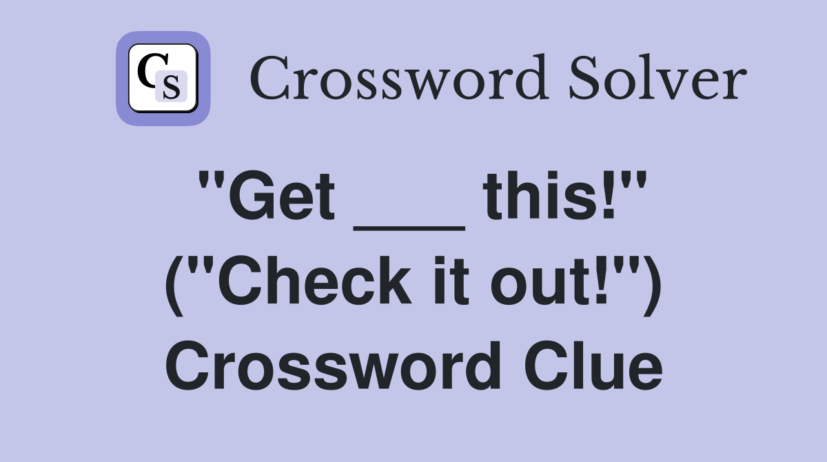 "Get ___ this!" ("Check it out!") Crossword Clue