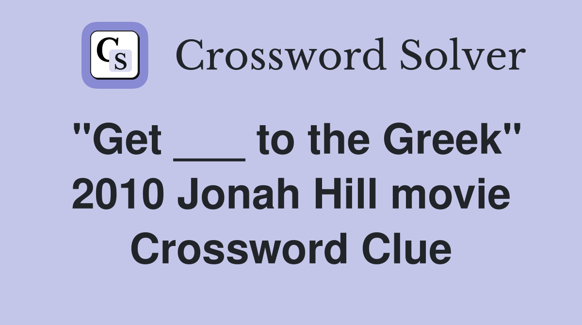 "Get ___ to the Greek" 2010 Jonah Hill movie Crossword Clue