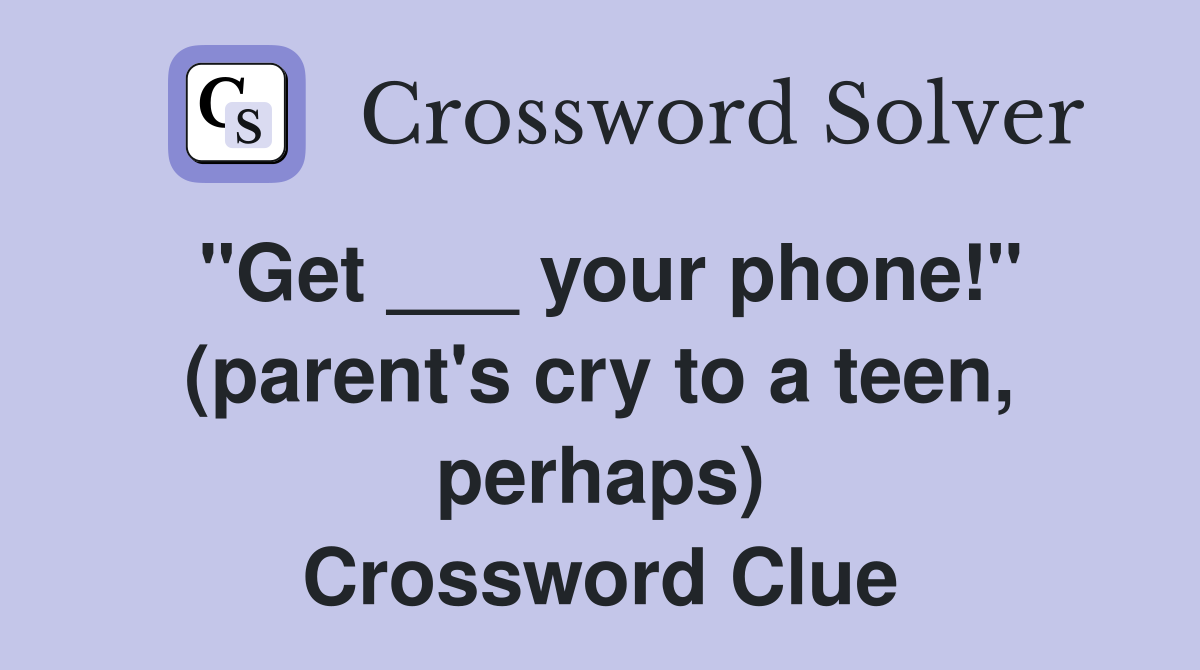 "Get ___ your phone!" (parent's cry to a teen, perhaps) Crossword Clue