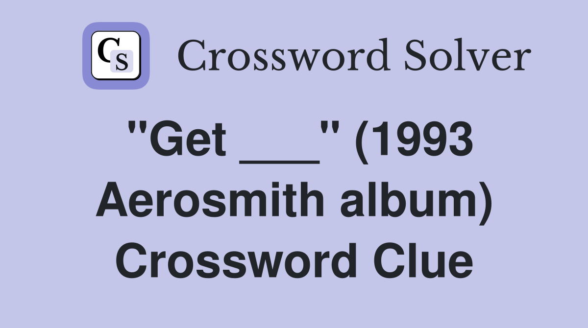 "Get ___" (1993 Aerosmith album) Crossword Clue