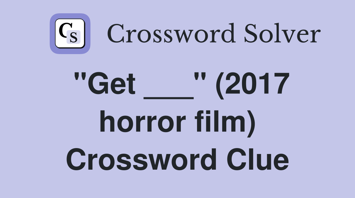 "Get ___" (2017 horror film) Crossword Clue