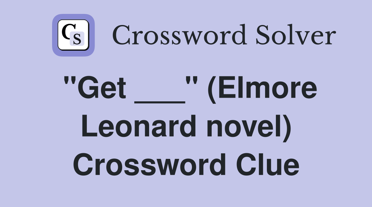 "Get ___" (Elmore Leonard novel) Crossword Clue