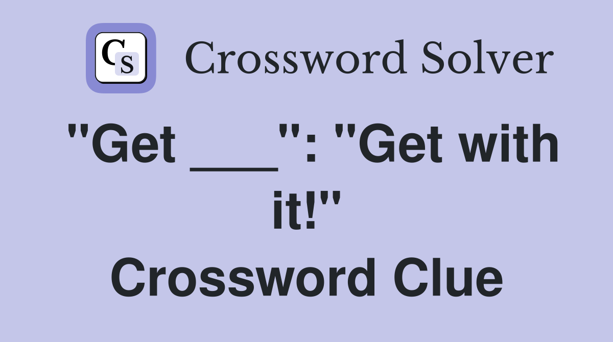 "Get ___": "Get with it!" Crossword Clue