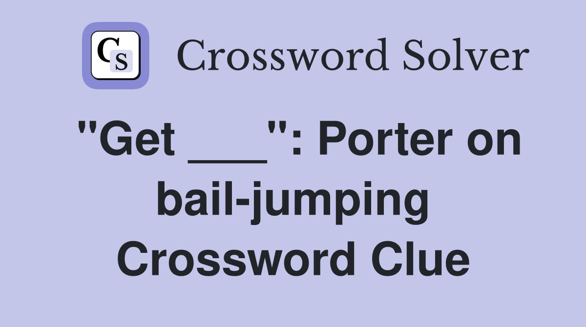 "Get ___": Porter on bail-jumping Crossword Clue