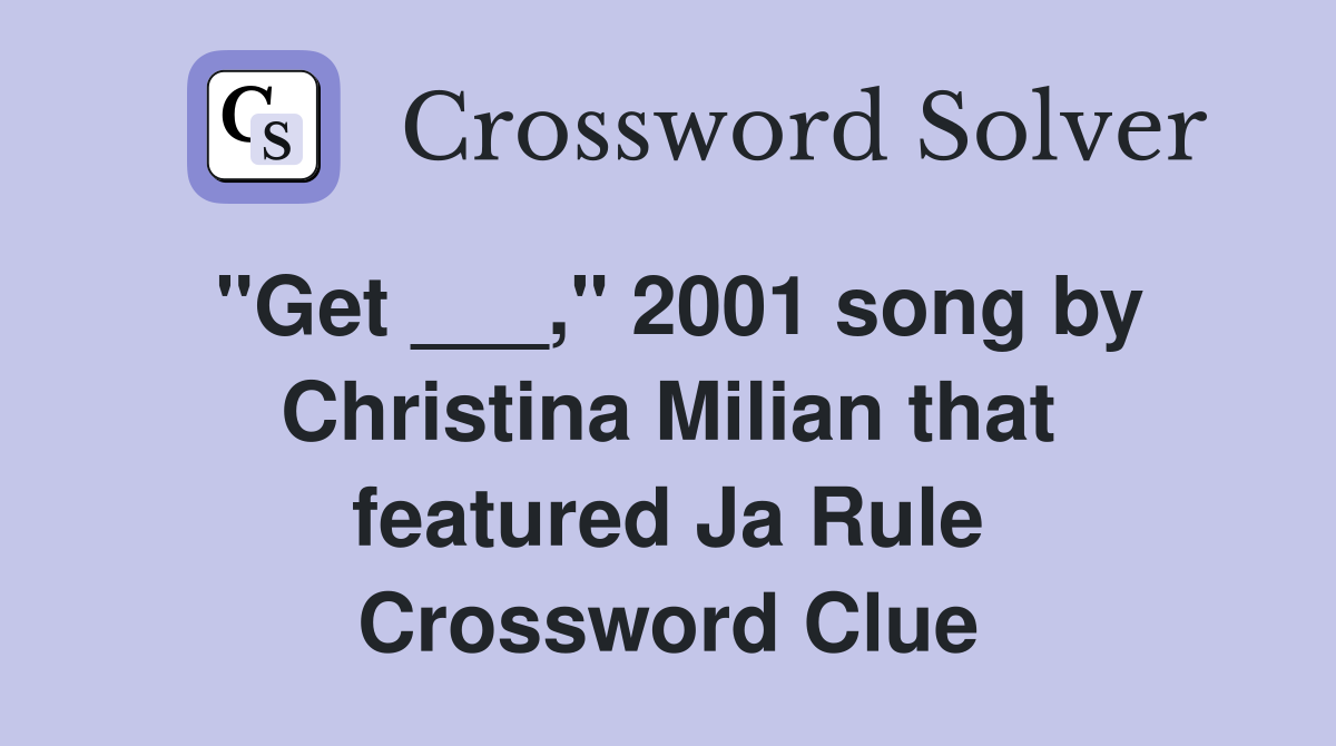 "Get ___," 2001 song by Christina Milian that featured Ja Rule Crossword Clue