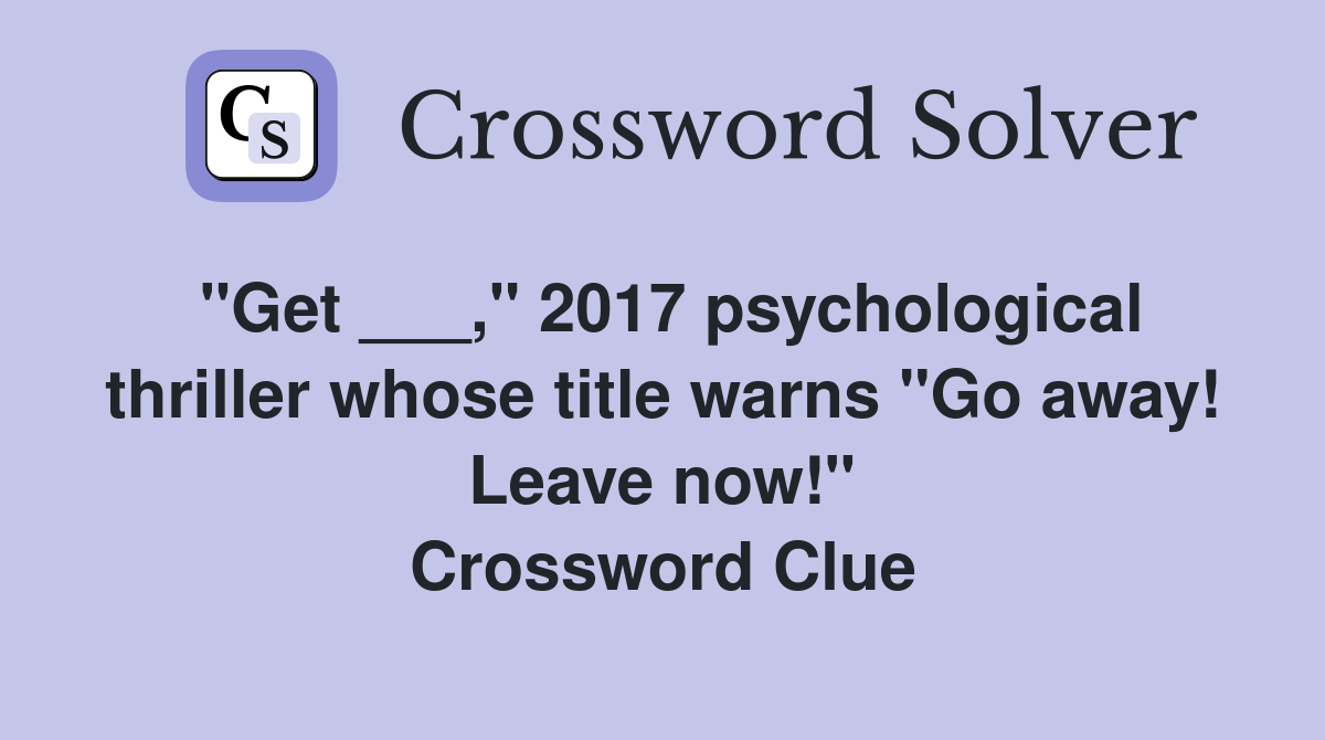 "Get ___," 2017 psychological thriller whose title warns "Go away! Leave now!" Crossword Clue