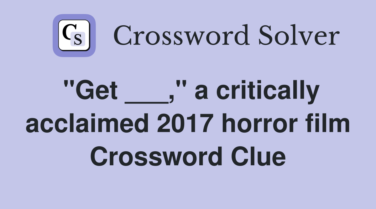 "Get ___," a critically acclaimed 2017 horror film Crossword Clue