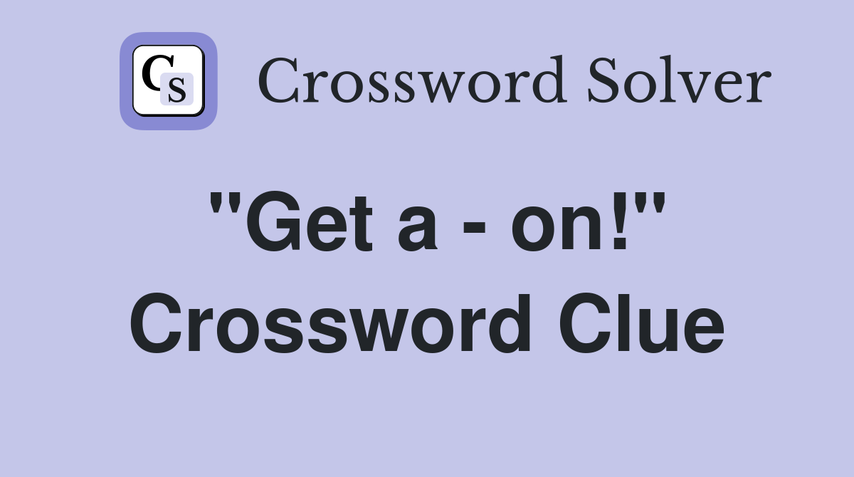 "Get a - on!" Crossword Clue
