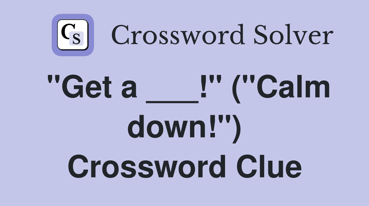 "Get a ___!" ("Calm down!") Crossword Clue