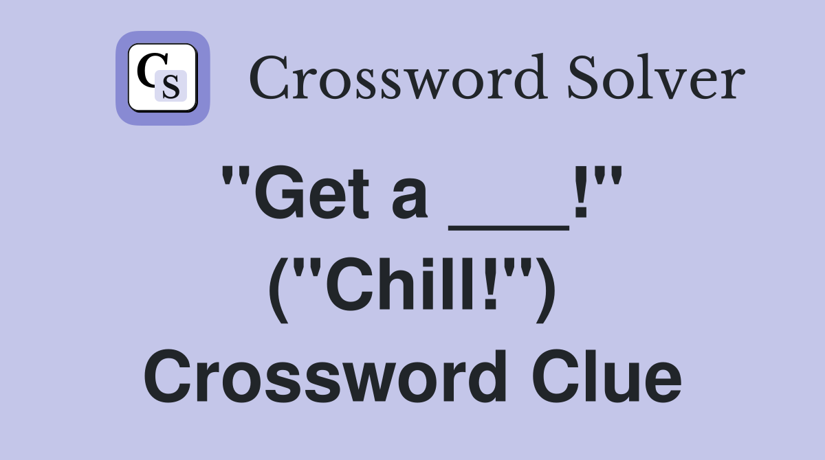 "Get a ___!" ("Chill!") Crossword Clue