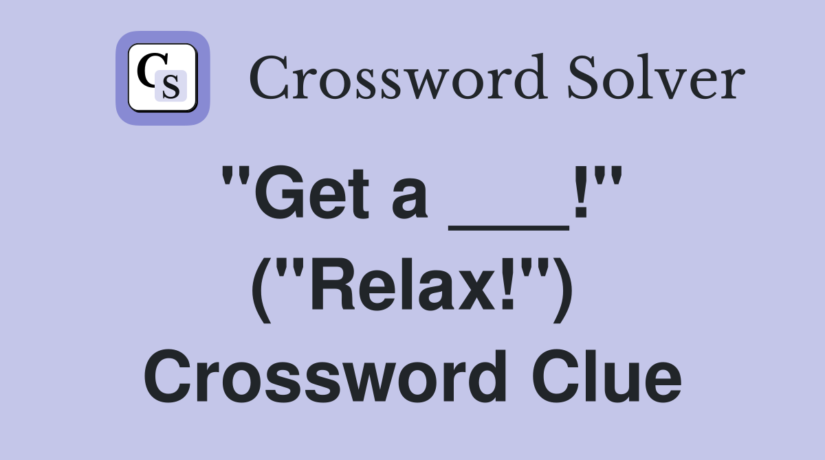 "Get a ___!" ("Relax!") Crossword Clue