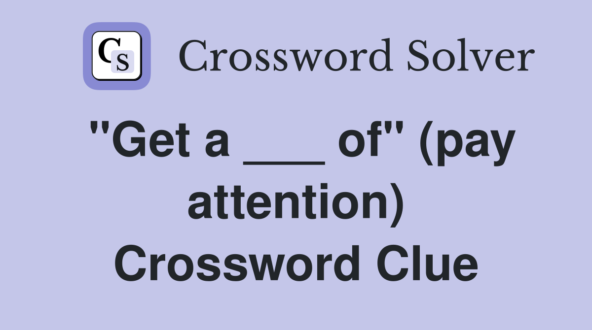 "Get a ___ of" (pay attention) Crossword Clue