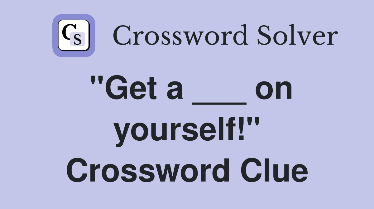 "Get a ___ on yourself!" Crossword Clue