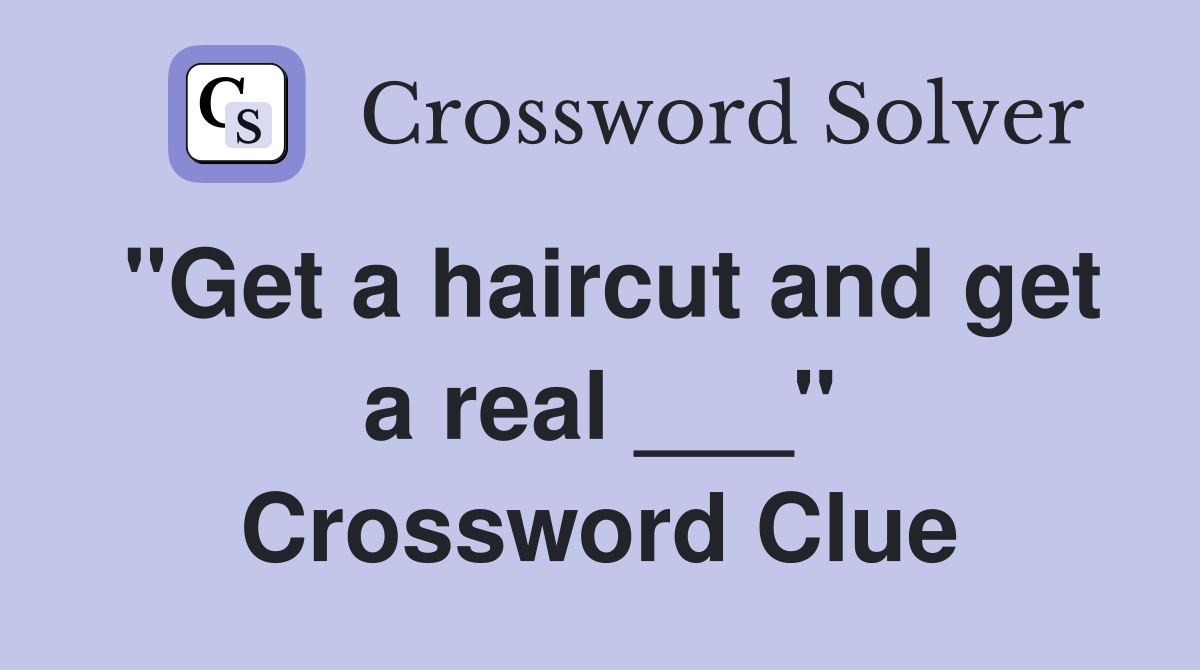 "Get a haircut and get a real ___" Crossword Clue