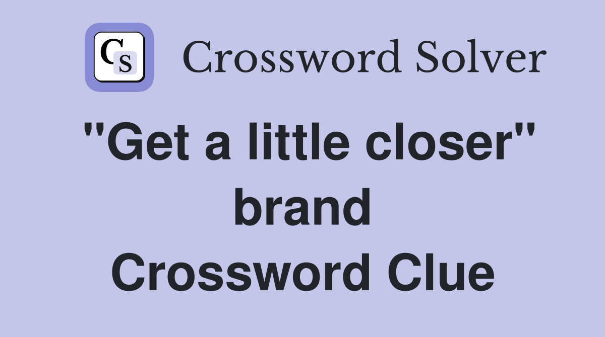 "Get a little closer" brand Crossword Clue